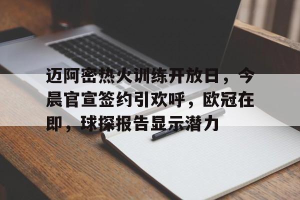 开云官网-关于迈阿密热火训练开放日，今晨官宣签约引欢呼，欧冠在即，球探报告显示潜力的信息