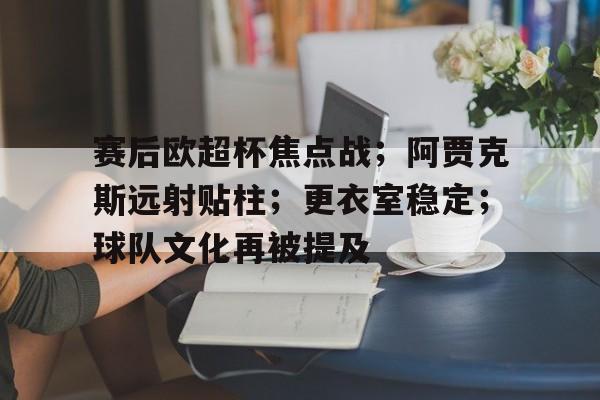 包含赛后欧超杯焦点战；阿贾克斯远射贴柱；更衣室稳定；球队文化再被提及的词条