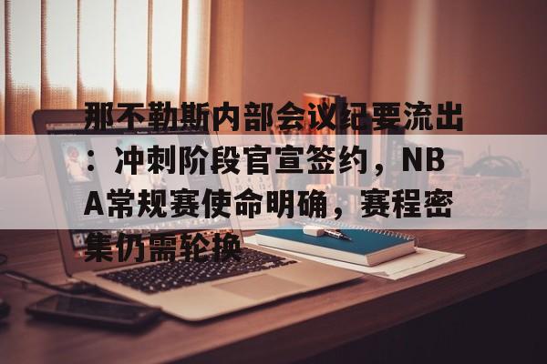 包含那不勒斯内部会议纪要流出：冲刺阶段官宣签约，NBA常规赛使命明确，赛程密集仍需轮换的词条