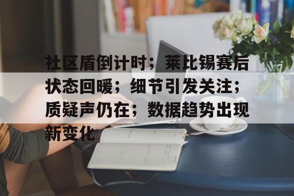 社区盾倒计时；莱比锡赛后状态回暖；细节引发关注；质疑声仍在；数据趋势出现新变化的简单介绍